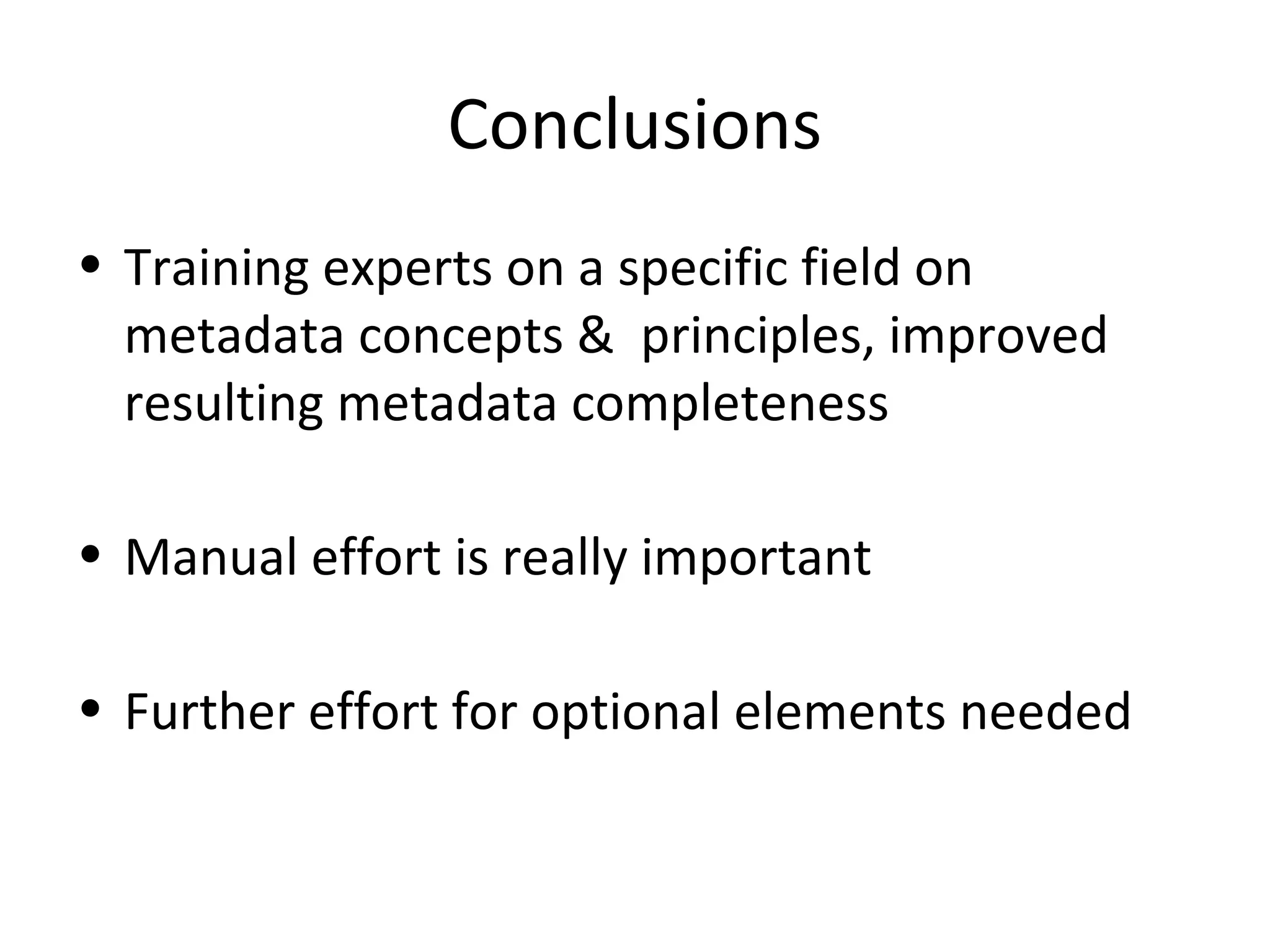 Conclusions
• Training experts on a specific field on
metadata concepts & principles, improved
resulting metadata completeness
• Manual effort is really important
• Further effort for optional elements needed
 