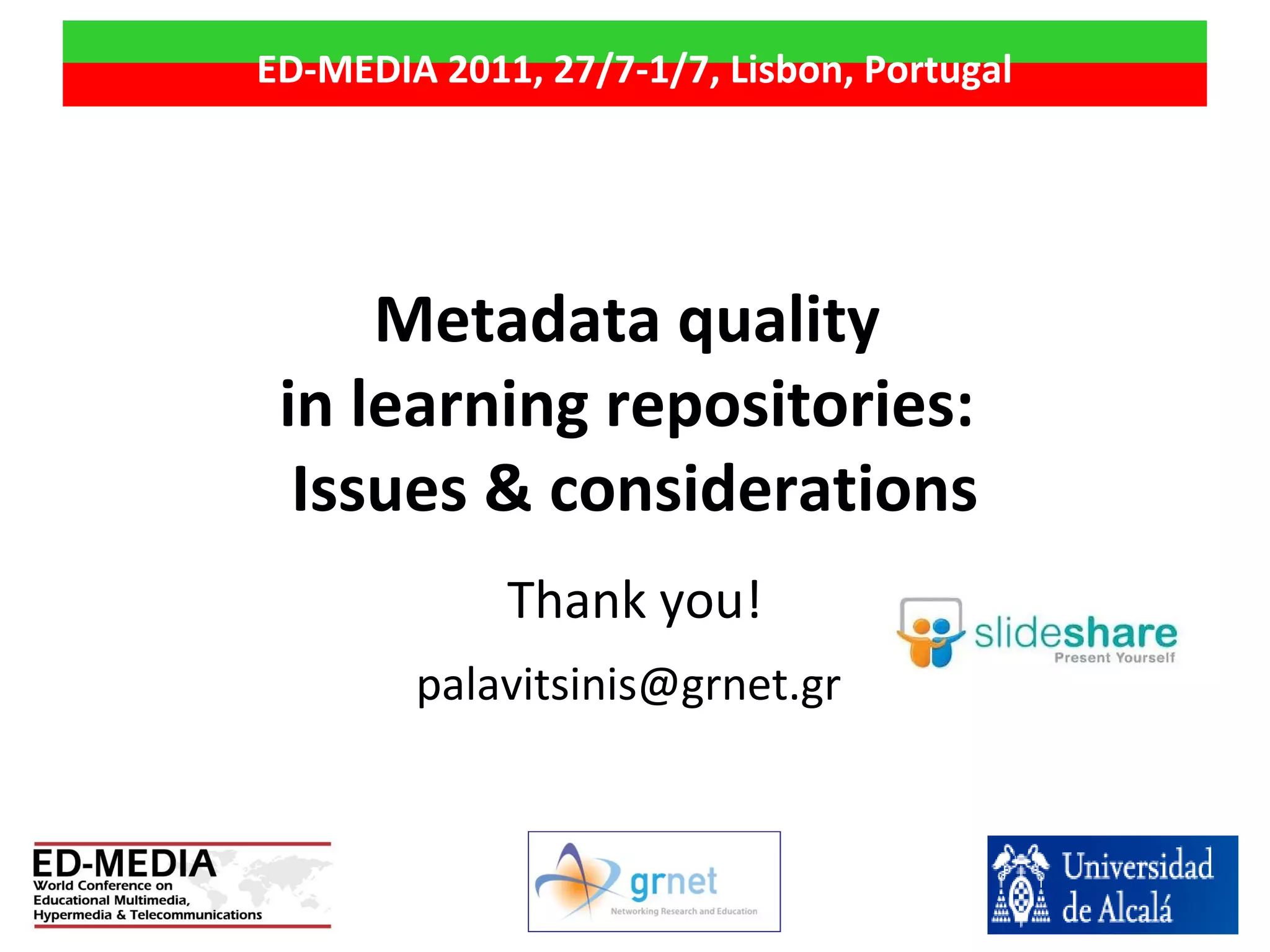 Metadata quality
in learning repositories:
Issues & considerations
Thank you!
palavitsinis@grnet.gr
ED-MEDIA 2011, 27/7-1/7, Lisbon, Portugal
 