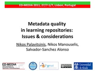 Metadata quality
in learning repositories:
Issues & considerations
Nikos Palavitsinis, Nikos Manouselis,
Salvador-Sanchez Alonso
ED-MEDIA 2011, 27/7-1/7, Lisbon, Portugal
 