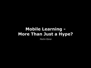 Mobile Learning -
More Than Just a Hype?
Martin Ebner
 