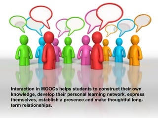 Interaction in MOOCs helps students to construct their own
knowledge, develop their personal learning network, express
the...