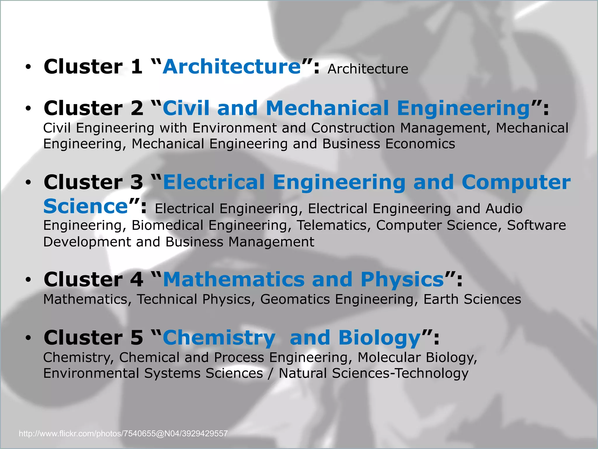 Dept. Social Learning
TU Graz June - 2013
http://www.flickr.com/photos/7540655@N04/3929429557
•  Cluster 1 “Architecture”: Architecture
•  Cluster 2 “Civil and Mechanical Engineering”:
Civil Engineering with Environment and Construction Management, Mechanical
Engineering, Mechanical Engineering and Business Economics
•  Cluster 3 “Electrical Engineering and Computer
Science”: Electrical Engineering, Electrical Engineering and Audio
Engineering, Biomedical Engineering, Telematics, Computer Science, Software
Development and Business Management
•  Cluster 4 “Mathematics and Physics”:
Mathematics, Technical Physics, Geomatics Engineering, Earth Sciences
•  Cluster 5 “Chemistry and Biology”:
Chemistry, Chemical and Process Engineering, Molecular Biology,
Environmental Systems Sciences / Natural Sciences-Technology
 
