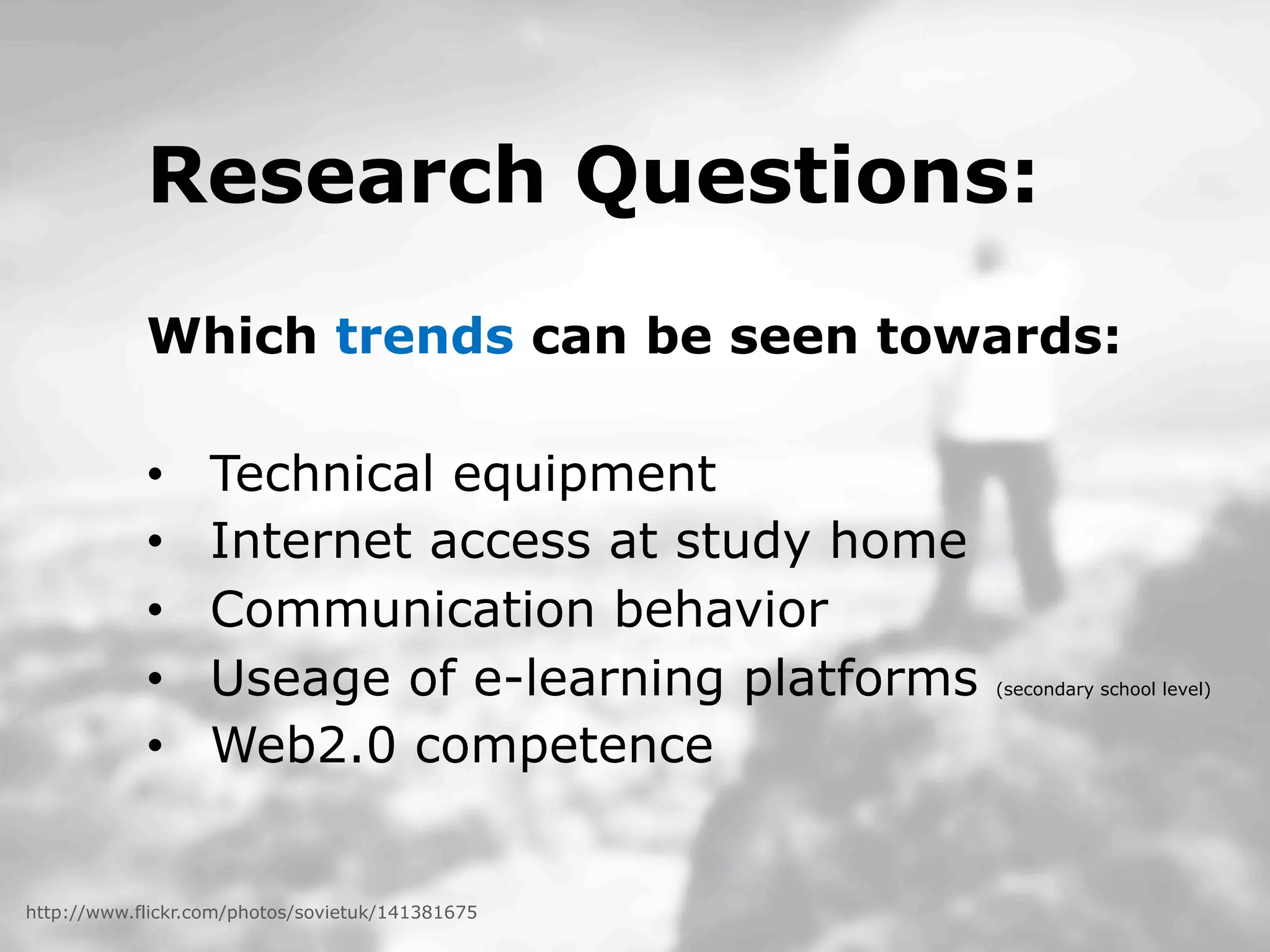 Dept. Social Learning
TU Graz June - 2013
Research Questions:
Which trends can be seen towards:
•  Technical equipment
•  Internet access at study home
•  Communication behavior
•  Useage of e-learning platforms (secondary school level)
•  Web2.0 competence
http://www.flickr.com/photos/sovietuk/141381675
 