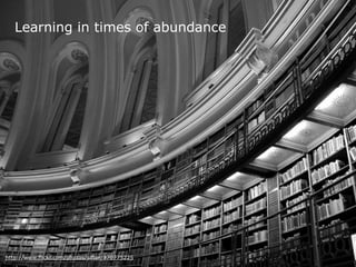 http://www.flickr.com/photos/sifter/370775225
Learning in times of abundance
 