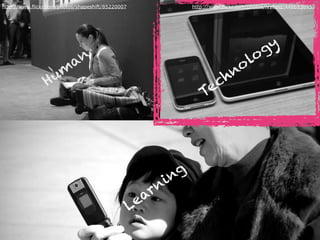 http://www.flickr.com/photos/shapeshift/85220007 http://www.flickr.com/photos/ivyfield/4486938457
Hum
an
Technology
Learning
 