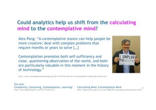 Could analytics help us shift from the calculating
mind to the contemplative mind?
23
See also:
Complexity, Computing, Con...
