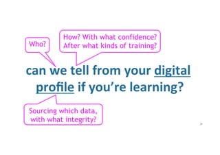 can	
  we	
  tell	
  from	
  your	
  digital	
  
proﬁle	
  if	
  you’re	
  learning?	
  
28
Who?
How? With what confidence...