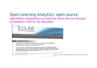Open Learning Analytics: open source
algorithmic transparency (at least for those who are literate)
no analytics ‘lock-in’...