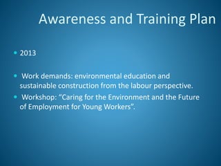  2013
 Work demands: environmental education and
sustainable construction from the labour perspective.
 Workshop: “Caring for the Environment and the Future
of Employment for Young Workers”.
Awareness and Training Plan
 