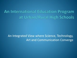 An Integrated View where Science, Technology,
Art and Communication Converge
 