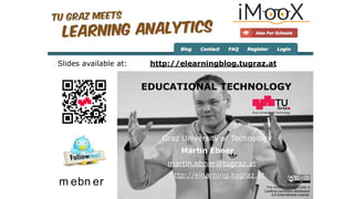 Graz University of Technology
EDUCATIONAL TECHNOLOGY
Graz University of Technology
Martin Ebner
http://elearning.tugraz.at
martin.ebner@tugraz.at
http://elearningblog.tugraz.at
m ebn er
Slides available at:
This work is licensed under a
Creative Commons Attribution
4.0 International License.
 