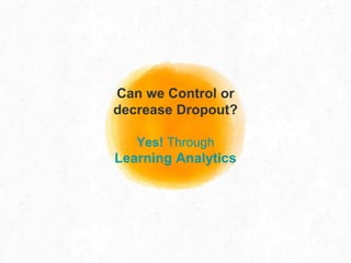 Can we Control or
decrease Dropout?
Yes! Through
Learning Analytics
 