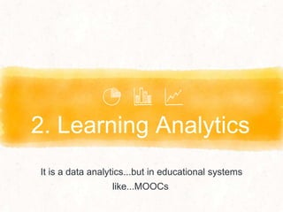 2. Learning Analytics
It is a data analytics...but in educational systems
like...MOOCs
 