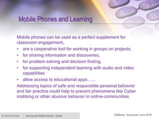 Learning with Mobile Devices , AustriaM. Grimus & M. Ebner
Mobile Phones and Learning
Mobile phones can be used as a perfe...