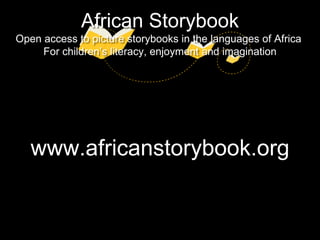 www.africanstorybook.org
African Storybook
Open access to picture storybooks in the languages of Africa
For children’s literacy, enjoyment and imagination
 