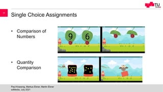 Single Choice Assignments
• Comparison of
Numbers
• Quantity
Comparison
edMedia, July 2021
Paul Krassnig, Markus Ebner, Martin Ebner
11
 