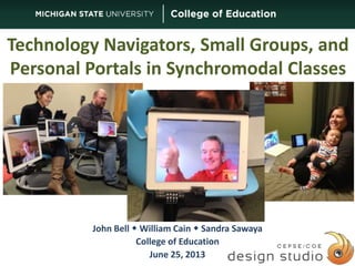 Technology Navigators, Small Groups, and
Personal Portals in Synchromodal Classes

John Bell  William Cain  Sandra Sawaya
College of Education
June 25, 2013

 