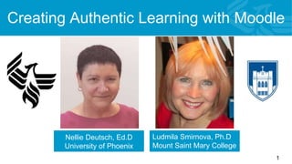 Creating Authentic Learning with Moodle
Nellie Deutsch, Ed.D 1
Nellie Deutsch, Ed.D
University of Phoenix
Canada
Ludmila Smirnova, Ph.D
Mount Saint Mary College
 