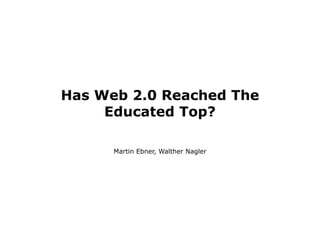 Has Web 2.0 Reached The
     Educated Top?

      Martin Ebner, Walther Nagler
 