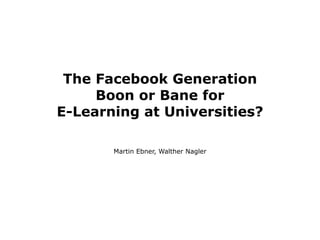 The Facebook Generation
     Boon or Bane for
E-Learning at Universities?

       Martin Ebner, Walther Nagler
 