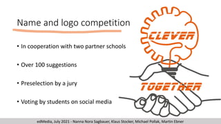 Name and logo competition
• In cooperation with two partner schools
• Over 100 suggestions
• Preselection by a jury
• Voti...