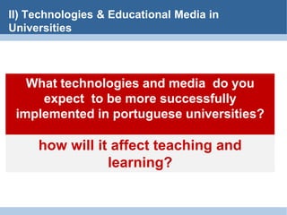 II) Technologies & Educational Media inUniversitiesWhattechnologiesand media  do youexpect  to be more successfullyimplementedin portuguese universities?howwillitaffectteachingandlearning?