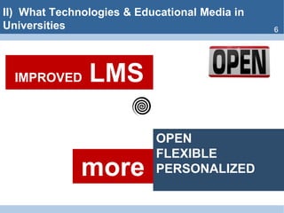 II)  What Technologies & Educational Media inUniversities6IMPROVED  LMSOPENFLEXIBLEPERSONALIZEDmore
