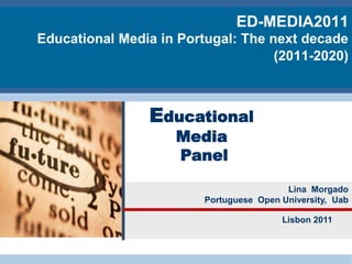 ED-MEDIA2011 Educational Media in Portugal: The next decade (2011-2020) Educational Media  Panel Lina  Morgado PortugueseOpenUniversity,  Uab Lisbon 2011 