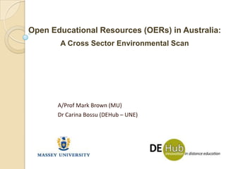 Open Educational Resources (OERs) in Australia: A Cross Sector Environmental Scan A/Prof Mark Brown (MU) Dr Carina Bossu (DEHub – UNE) 