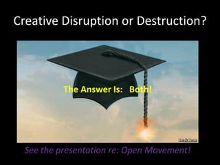 Creative Disruption or Destruction?
The Answer Is: Both!
See the presentation re: Open Movement!
 