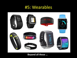 #5: Wearables
Beyond all these …
 