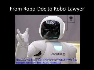 From Robo-Doc to Robo-Lawyer
https://www.forbes.com/sites/bernardmarr/2017/04/27/7-jobs-
intelligent-robots-will-take-first/#1f769df9131a
 