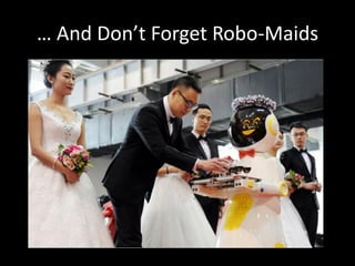 … And Don’t Forget Robo-Maids
 