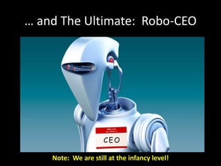 … and The Ultimate: Robo-CEO
Note: We are still at the infancy level!
 