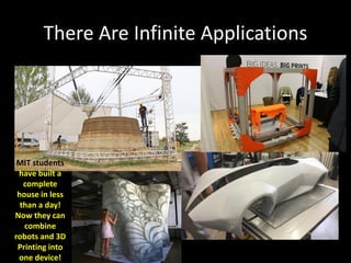There Are Infinite Applications
MIT students
have built a
complete
house in less
than a day!
Now they can
combine
robots and 3D
Printing into
one device!
 
