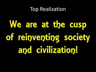 Top Realization
We are at the cusp
of reinventing society
and civilization!
 