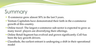 Summary 
 E-commerce grew almost 50% in the last 5 years. 
 Venture Capitalists have demonstrated their faith in the e-c...