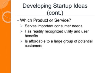 Developing Startup Ideas
(cont.)
 Which Product or Service?
 Serves important consumer needs
 Has readily recognized utility and user
benefits
 Is affordable to a large group of potential
customers
 
