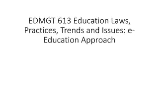 EDMGT 613 Education Laws,
Practices, Trends and Issues: e-
Education Approach
 