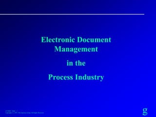 g3/7/2020 : Slide – 1
Copyright, ©, 1997, The Gateway Group, All Rights Reserved
Electronic Document
Management
in the
Process Industry
 