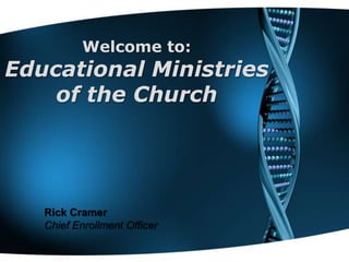 Welcome to:
Educational Ministries
    of the Church




   Rick Cramer
   Chief Enrollment Officer
 