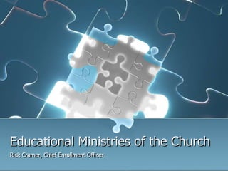 Educational Ministries of the Church
Rick Cramer, Chief Enrollment Officer
 