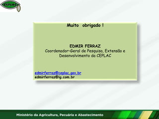 Muito obrigado !
EDMIR FERRAZ
Coordenador–Geral de Pesquisa, Extensão e
Desenvolvimento da CEPLAC
edmirferraz@ceplac.gov.br
edmirferraz@ig.com.br
 