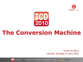The Conversion Machine Frank de Beun Utrecht, dinsdag 27 april 2010 