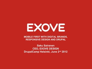 MOBILE FIRST WITH DIGITAL BRANDS,
 RESPONSIVE DESIGN AND DRUPAL

         Saku Sairanen
      CEO, EXOVE DESIGN
DrupalCamp Helsinki, June 2nd 2012
 