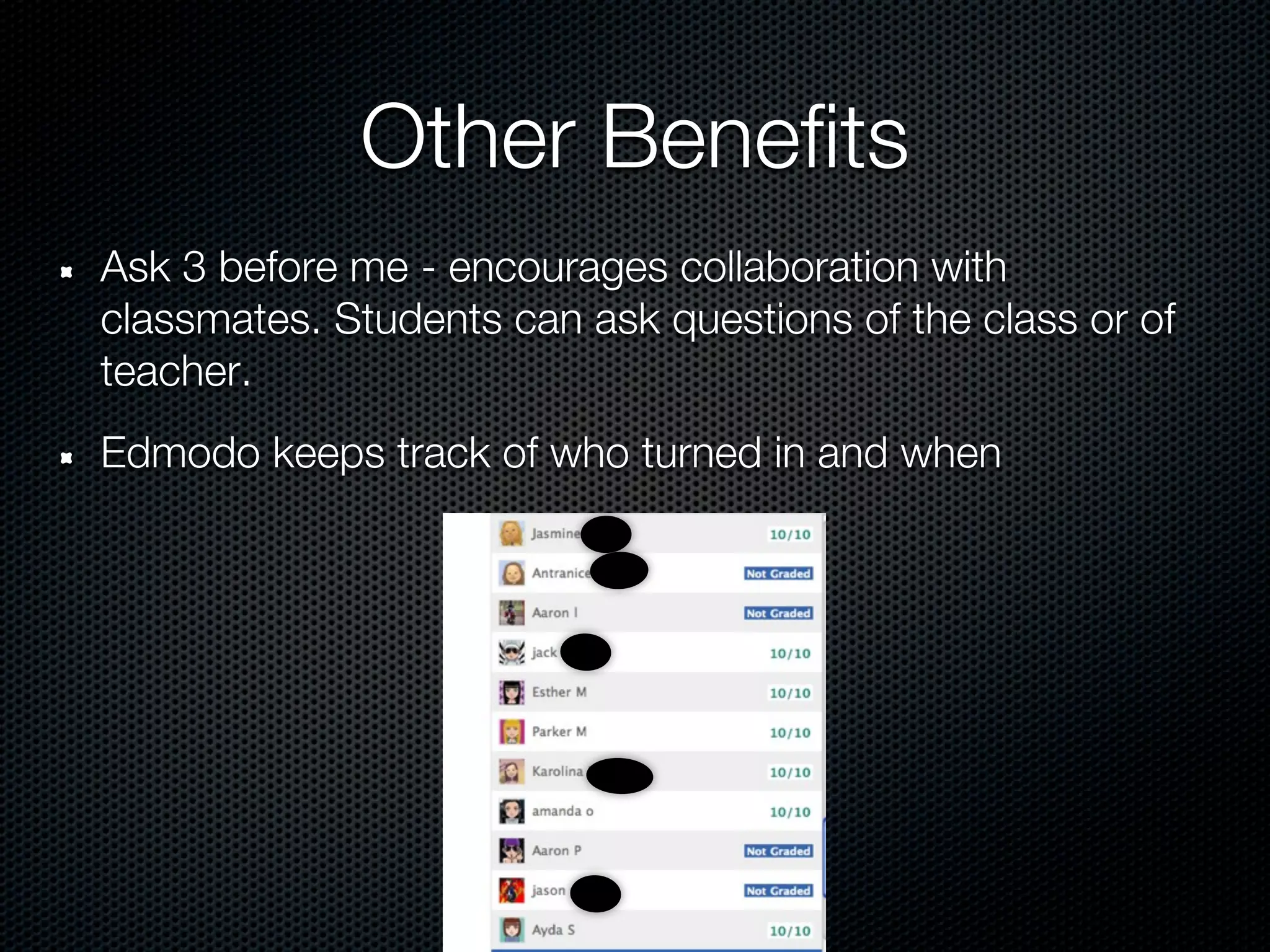 Other Benefits
Ask 3 before me - encourages collaboration with
classmates. Students can ask questions of the class or of
teacher.
Edmodo keeps track of who turned in and when
 
