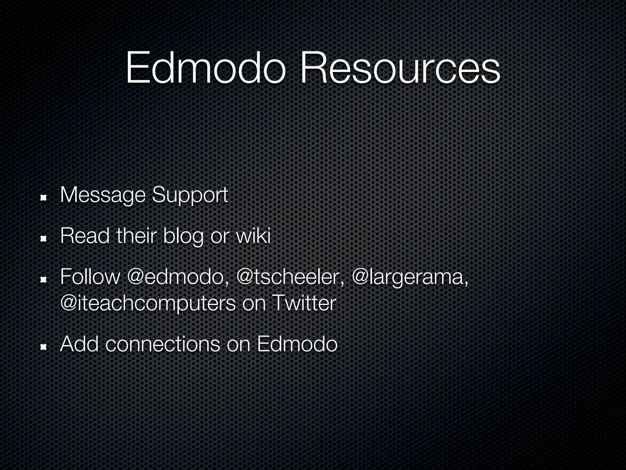 Edmodo Resources

Message Support
Read their blog or wiki
Follow @edmodo, @tscheeler, @largerama,
@iteachcomputers on Twitter
Add connections on Edmodo
 