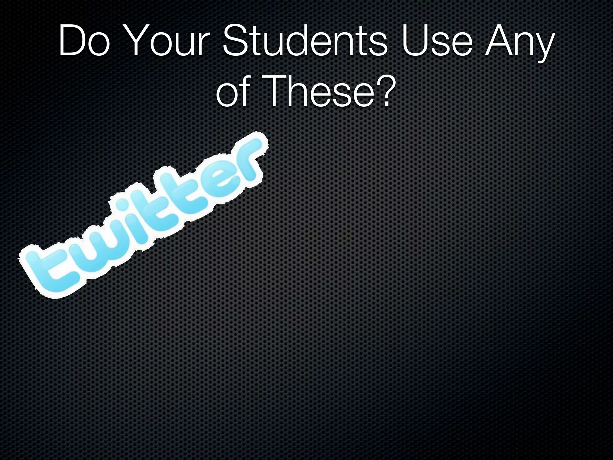 Do Your Students Use Any
       of These?
 