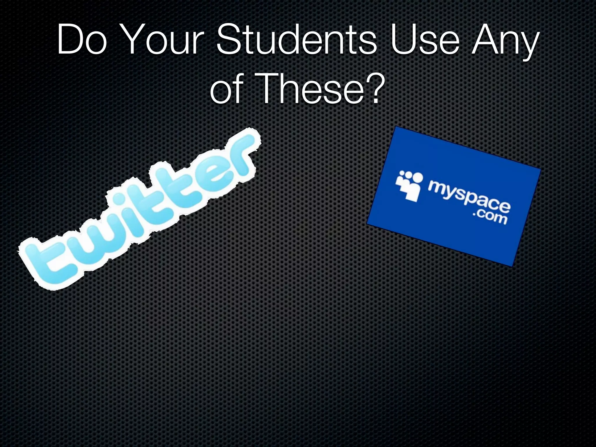 Do Your Students Use Any
       of These?
 