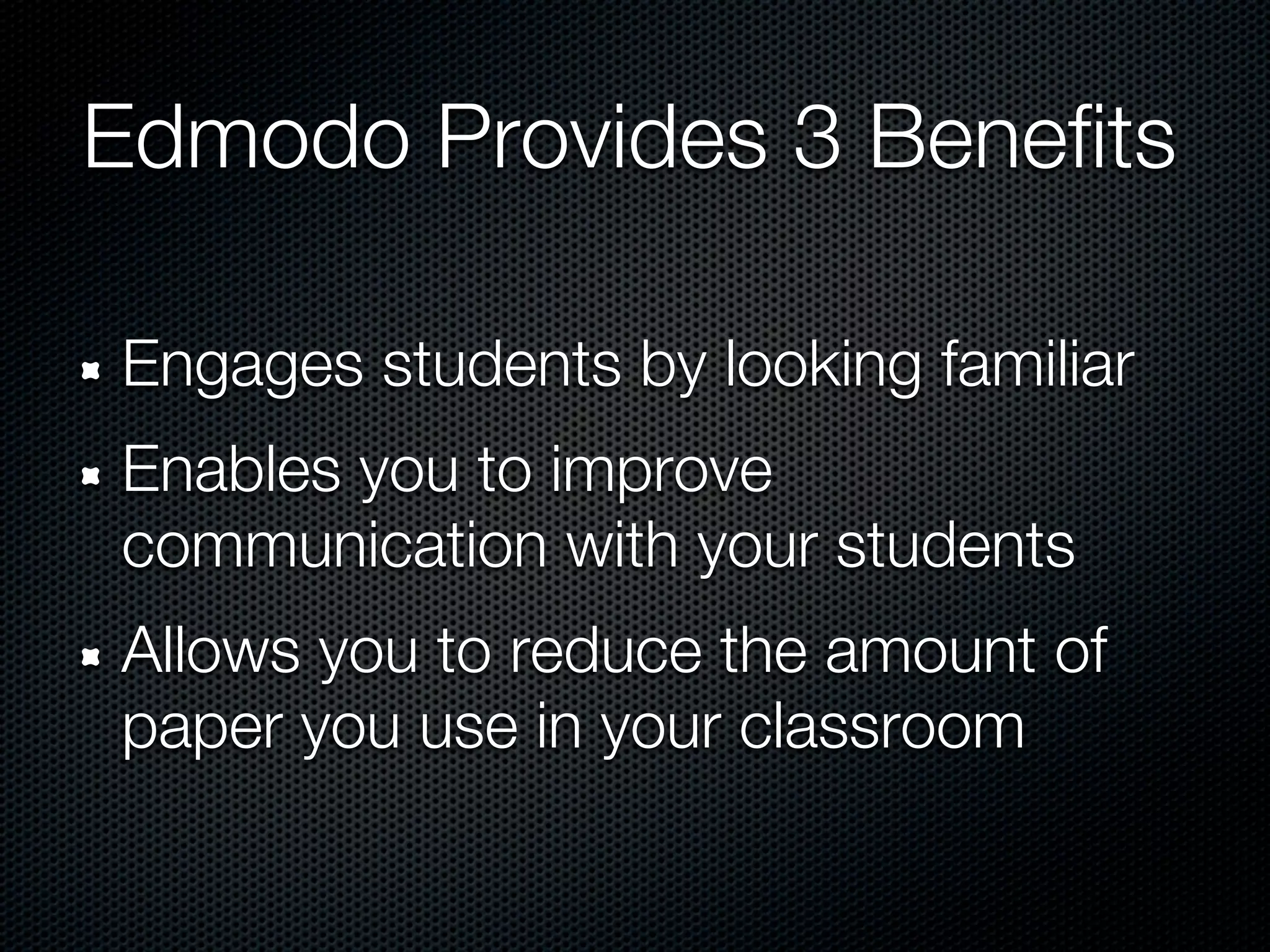 Edmodo Provides 3 Benefits

Engages students by looking familiar
Enables you to improve
communication with your students
Allows you to reduce the amount of
paper you use in your classroom
 